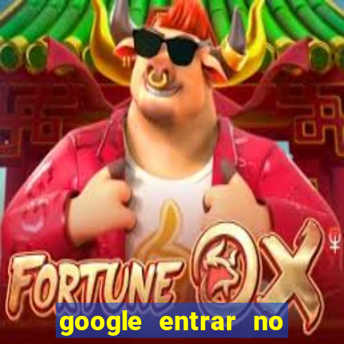 google entrar no jogo de c****