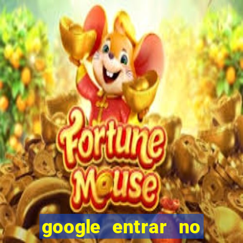 google entrar no jogo de c****