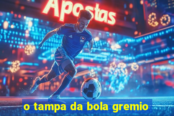 o tampa da bola gremio