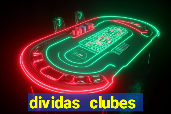 dividas clubes brasileiros 2024