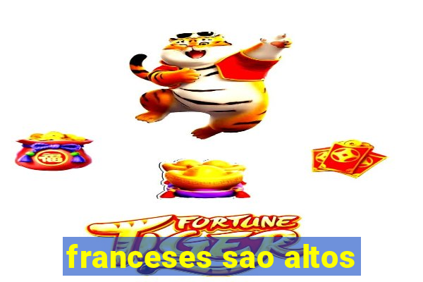 franceses sao altos