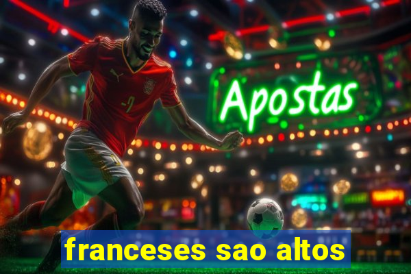 franceses sao altos