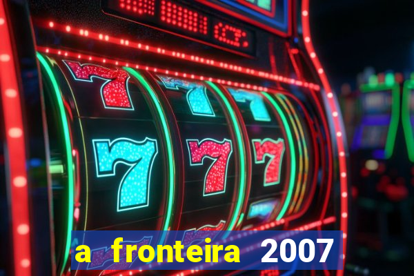 a fronteira 2007 filme completo dublado