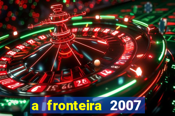 a fronteira 2007 filme completo dublado