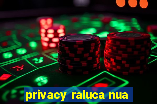 privacy raluca nua