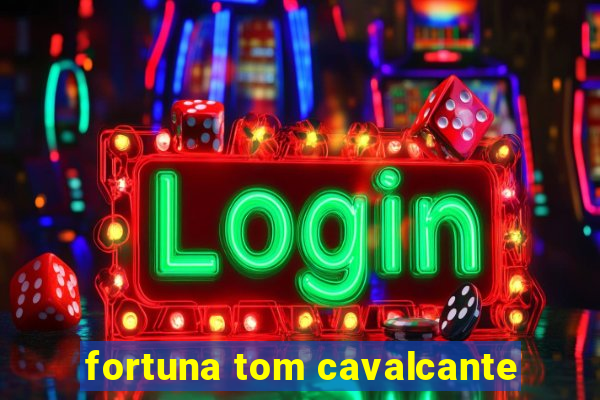 fortuna tom cavalcante