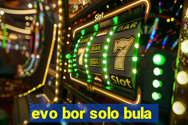 evo bor solo bula