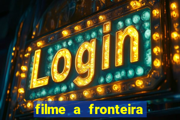 filme a fronteira 2007 completo dublado