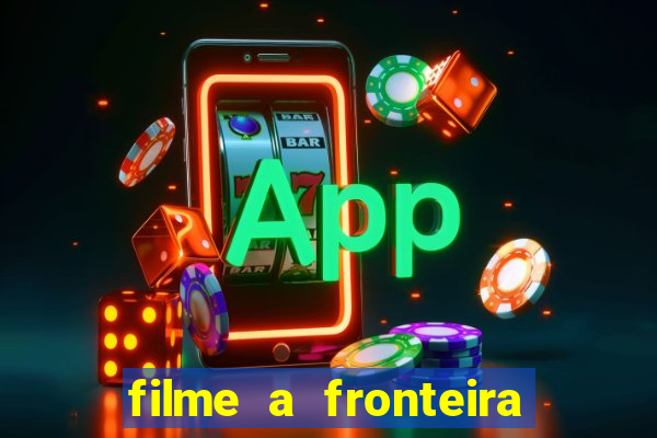 filme a fronteira 2007 completo dublado