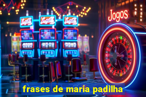 frases de maria padilha