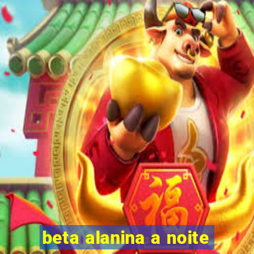 beta alanina a noite