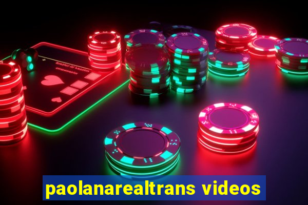 paolanarealtrans videos