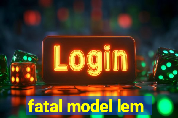 fatal model lem