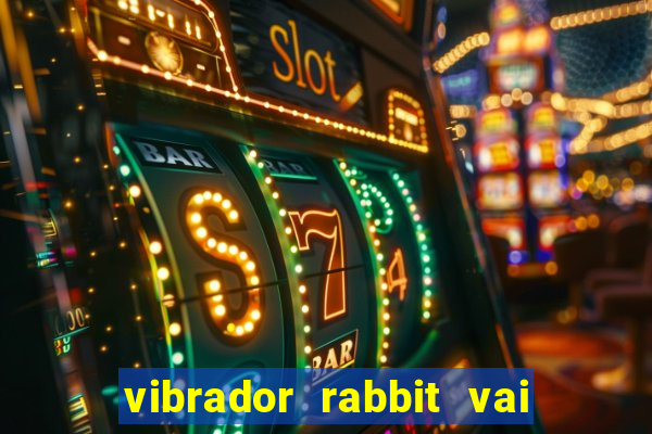 vibrador rabbit vai e vem