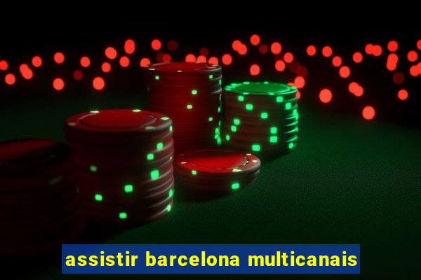 assistir barcelona multicanais