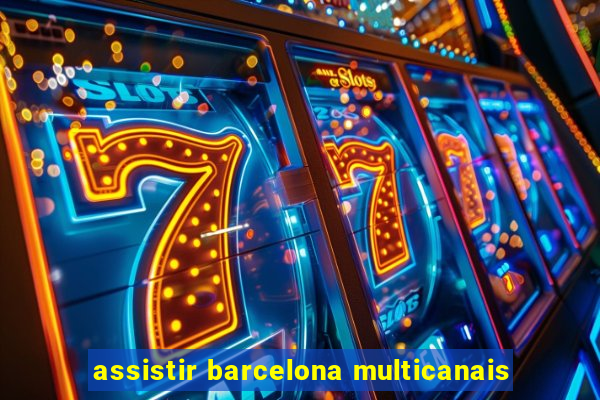 assistir barcelona multicanais