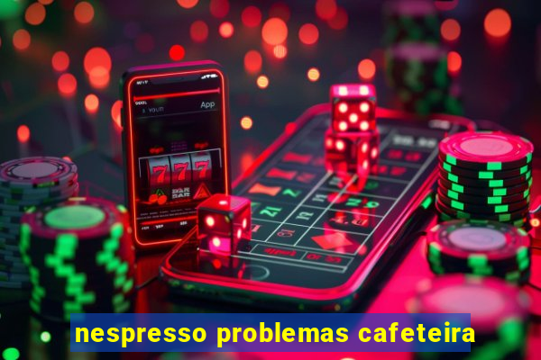 nespresso problemas cafeteira