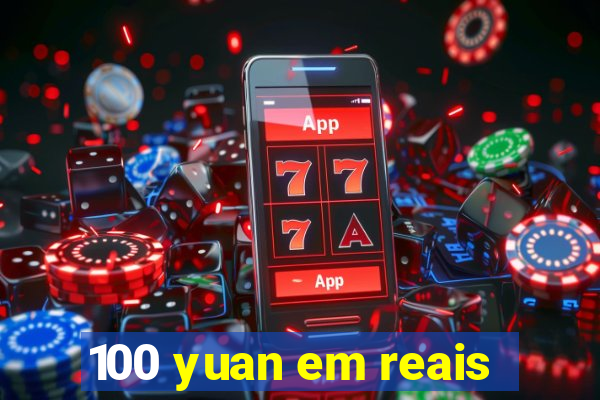 100 yuan em reais