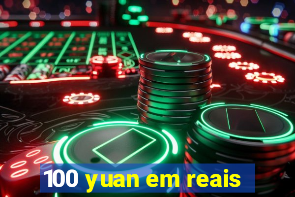 100 yuan em reais