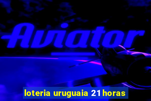 loteria uruguaia 21 horas