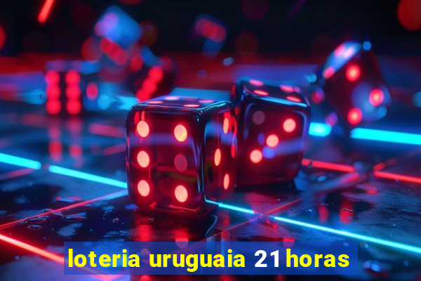 loteria uruguaia 21 horas