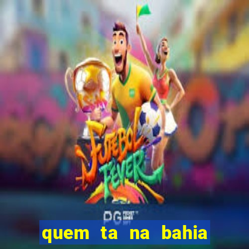 quem ta na bahia essa semana a fazenda