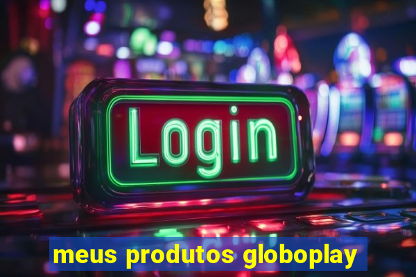 meus produtos globoplay