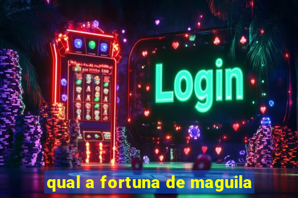 qual a fortuna de maguila