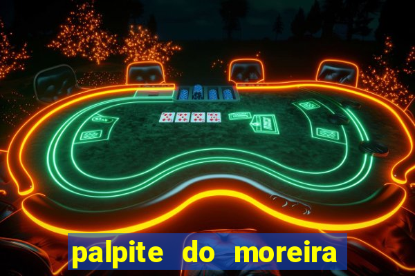 palpite do moreira de hoje