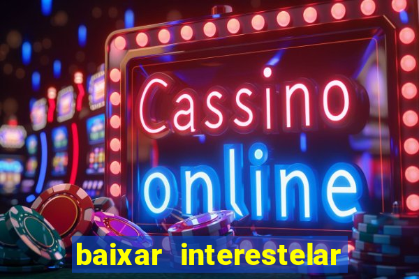 baixar interestelar 4k dublado