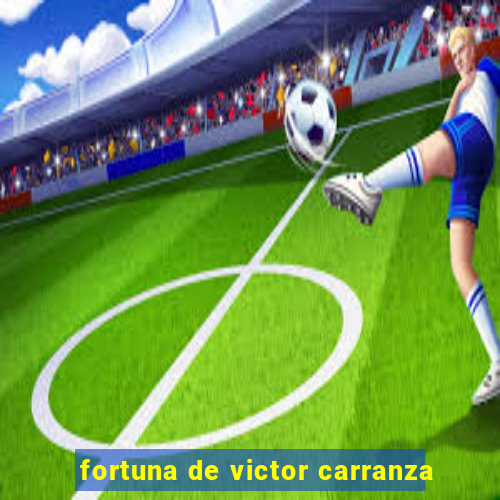 fortuna de victor carranza