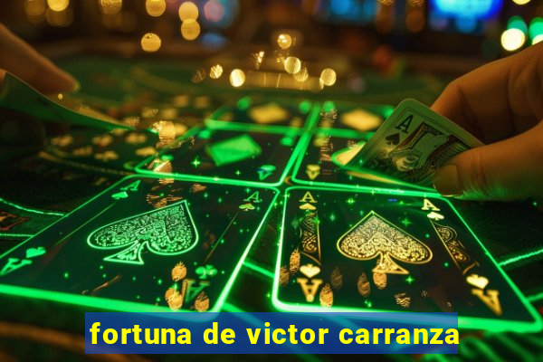 fortuna de victor carranza