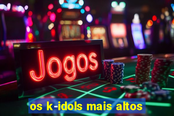 os k-idols mais altos