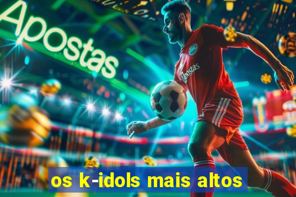 os k-idols mais altos