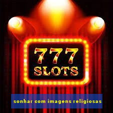 sonhar com imagens religiosas