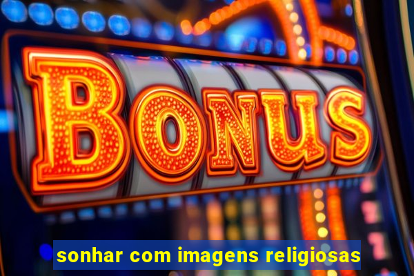 sonhar com imagens religiosas