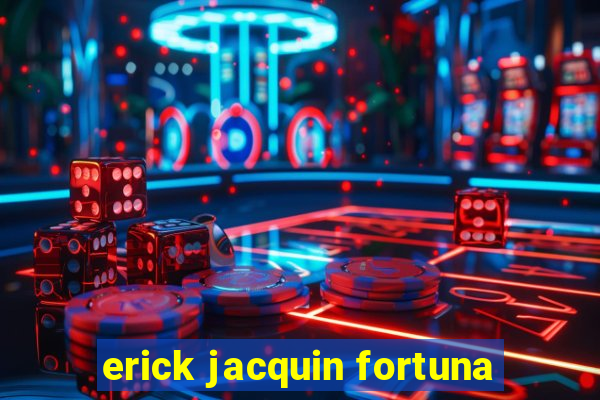 erick jacquin fortuna