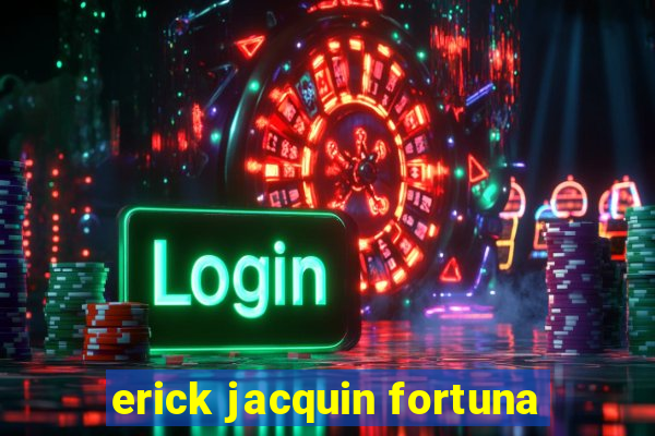 erick jacquin fortuna