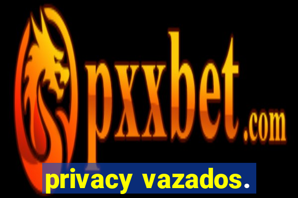 privacy vazados.