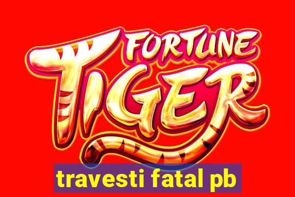 travesti fatal pb