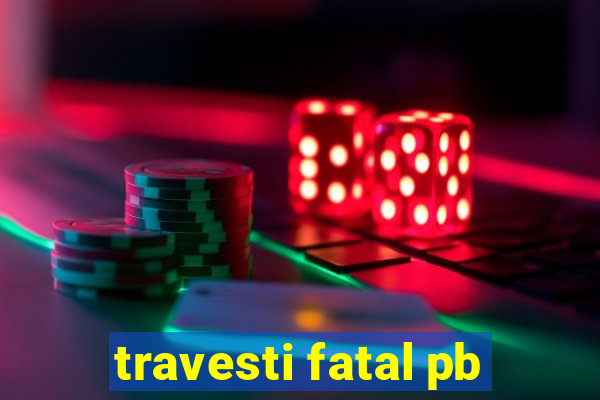 travesti fatal pb