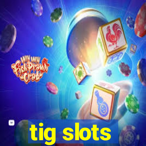 tig slots