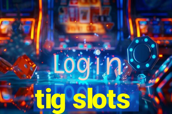 tig slots