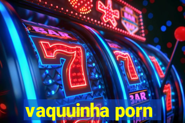 vaquuinha porn