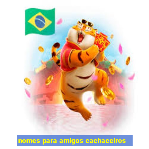 nomes para amigos cachaceiros