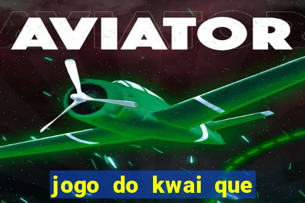 jogo do kwai que ganha dinheiro