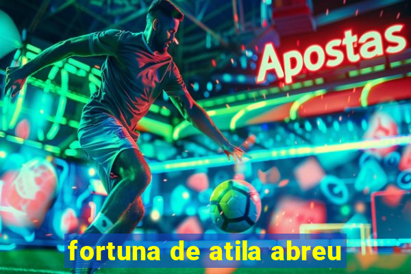 fortuna de atila abreu