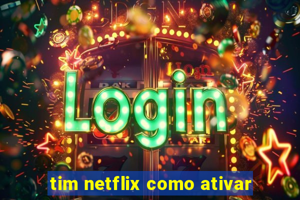 tim netflix como ativar