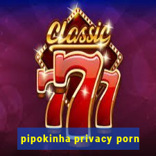 pipokinha privacy porn