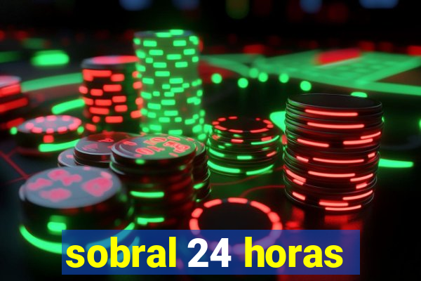 sobral 24 horas